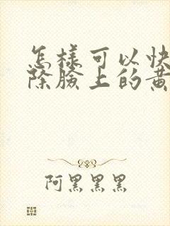 怎样可以快速去除脸上的黄褐斑