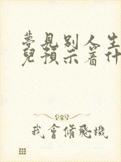 梦见别人生了女儿预示着什么