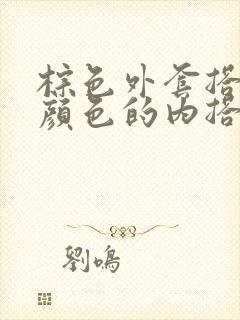 棕色外套搭什么颜色的内搭好看