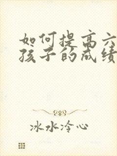 如何提高六年级孩子的成绩