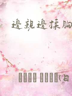 边亲边揉胸视频