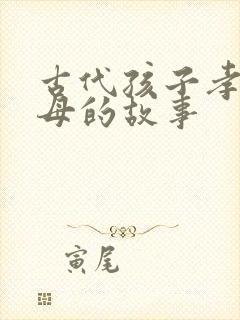 古代孩子孝顺父母的故事