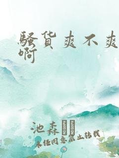 骚货爽不爽啊啊啊