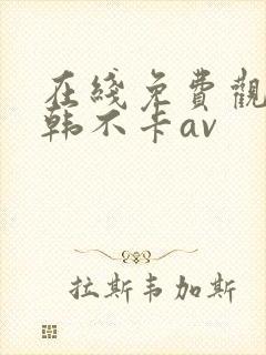 在线免费观看日韩不卡av