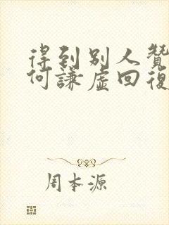 得到别人赞美如何谦虚回复