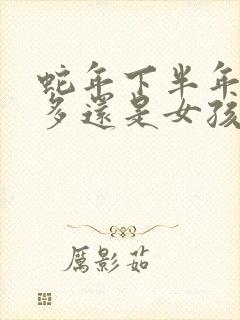 蛇年下半年男孩多还是女孩多