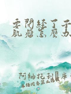 要闭经了子宫有肌瘤怎么办