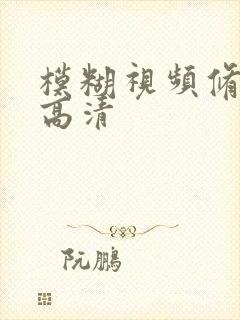 模糊视频修复成高清