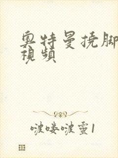 奥特曼挠脚心的视频