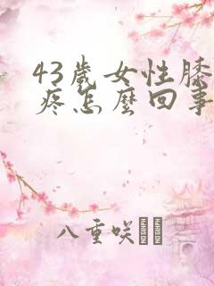 43岁女性膝盖疼怎么回事