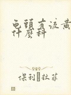 龟头有流黄脓看什么科