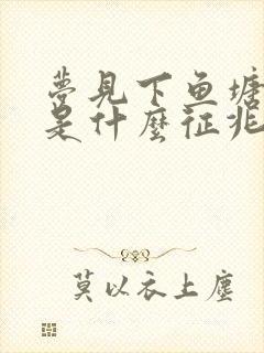 梦见下鱼塘抓鱼是什么征兆