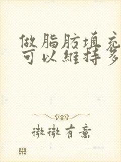 做脂肪填充胸部可以维持多久