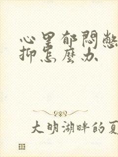 心里郁闷憋屈压抑怎么办