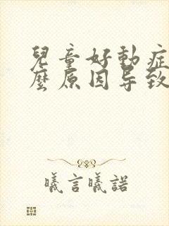 儿童好动症是什么原因导致