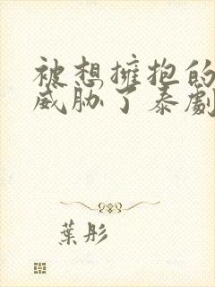 被想拥抱的男人威胁了泰剧