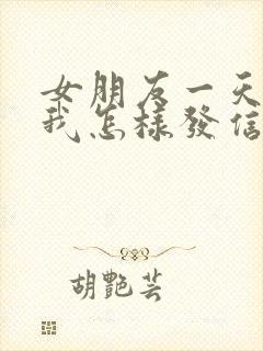 女朋友一天不理我怎样发信息给他