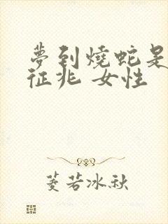 梦到烧蛇是什么征兆 女性