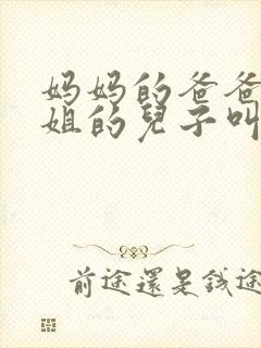 妈妈的爸爸的姐姐的儿子叫什么