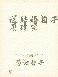 送结婚日子有什么讲究