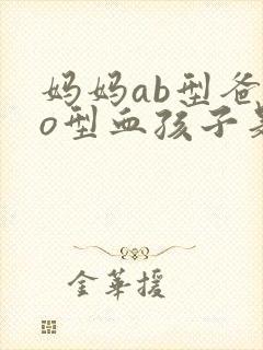 妈妈ab型爸爸o型血孩子是什么血型