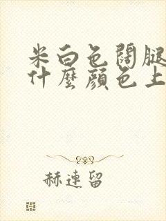 米白色阔腿裤配什么颜色上衣好看