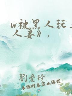 w被黑人玩弄的人妻》,