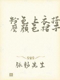 粉色上衣搭配什么颜色裙子好看