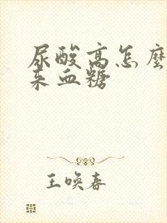 尿酸高怎么降下来血糖