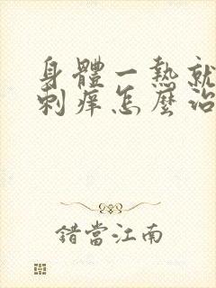 身体一热就浑身刺痒怎么治疗