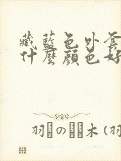 藏蓝色外套内搭什么颜色好看