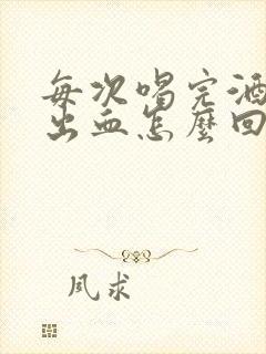 每次喝完酒大便出血怎么回事