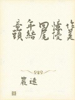 童年回忆作文开头结尾优美段落