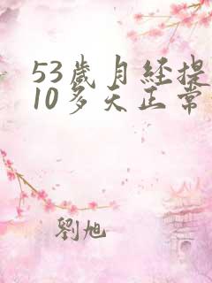 53岁月经提前10多天正常吗