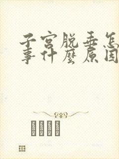 子宫脱垂怎么回事什么原因造成的呢