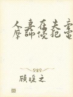 人妻在夫旁被按摩师侵犯电影