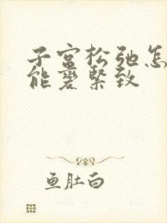 子宫松弛怎么才能变紧致