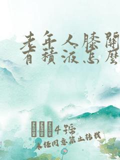 老年人膝关节疼有积液怎么办