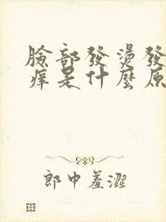 脸部发烫发红发痒是什么原因