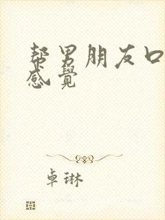 帮男朋友口什么感觉