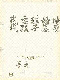 我要离婚他不给我孩子怎么办了