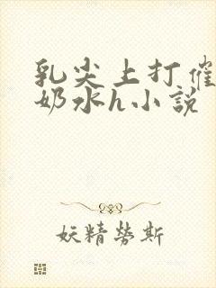 乳尖上打催乳针奶水h小说