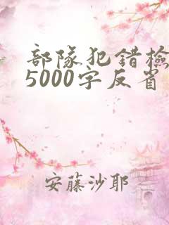 部队犯错检讨书5000字反省自己