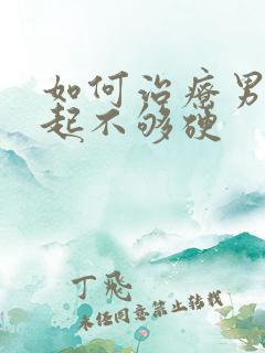 如何治疗男性勃起不够硬