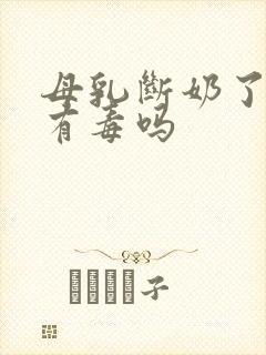 母乳断奶了又吃有毒吗