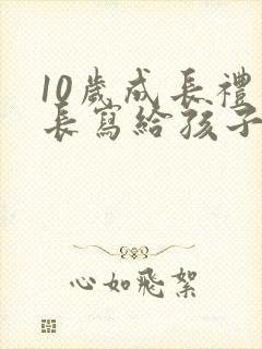 10岁成长礼家长写给孩子的一封信500字