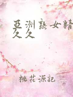 亚洲熟女精品久久久