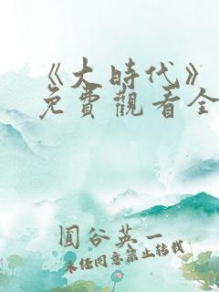 《大时代》国语免费观看全集完整版