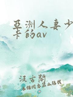 亚洲人妻少妇不卡的av