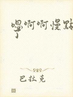 嗯啊啊慢点太大了